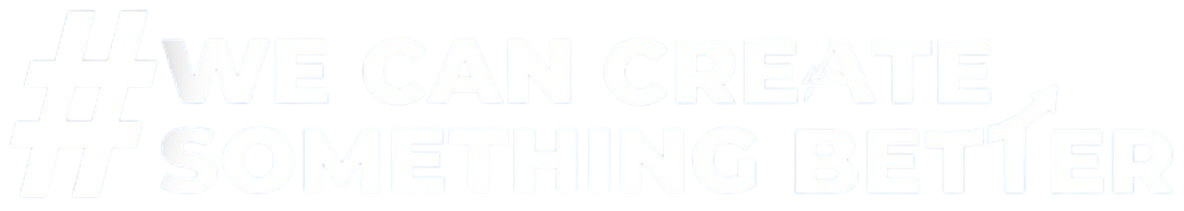 #WE CAN CREATE SOMETHING BETTER.